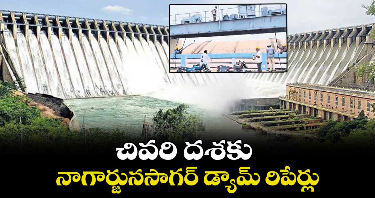 చివరి దశకు నాగార్జునసాగర్ డ్యామ్ రిపేర్లు