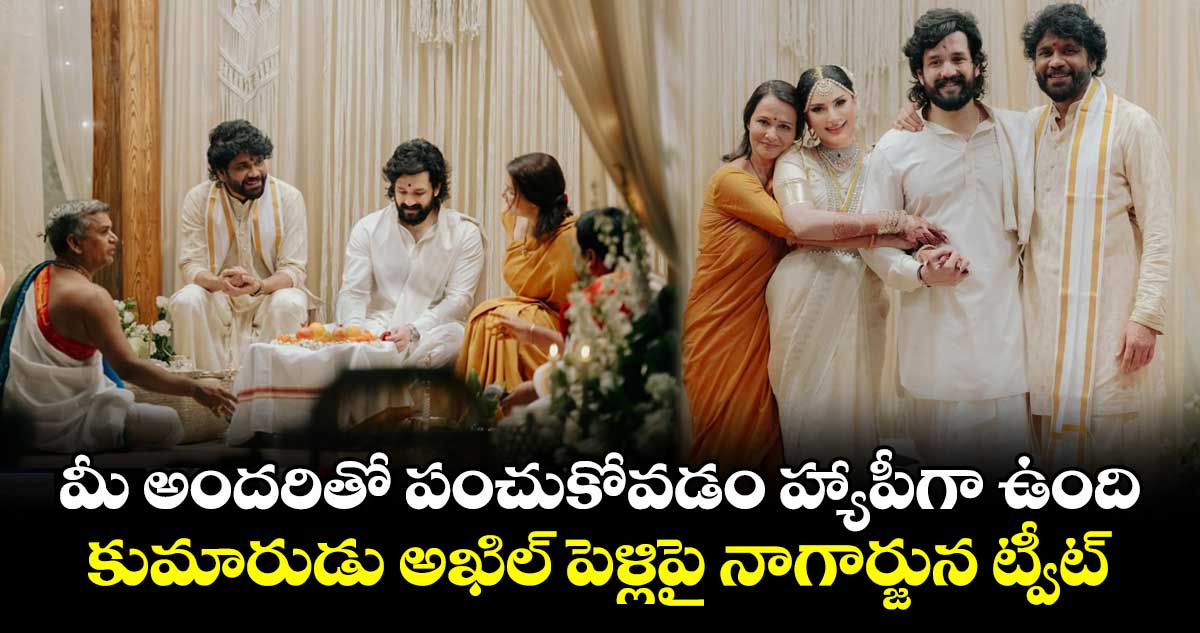 మీ అందరితో పంచుకోవడం హ్యాపీగా ఉంది: కుమారుడు అఖిల్ పెళ్లిపై నాగార్జున ట్వీట్