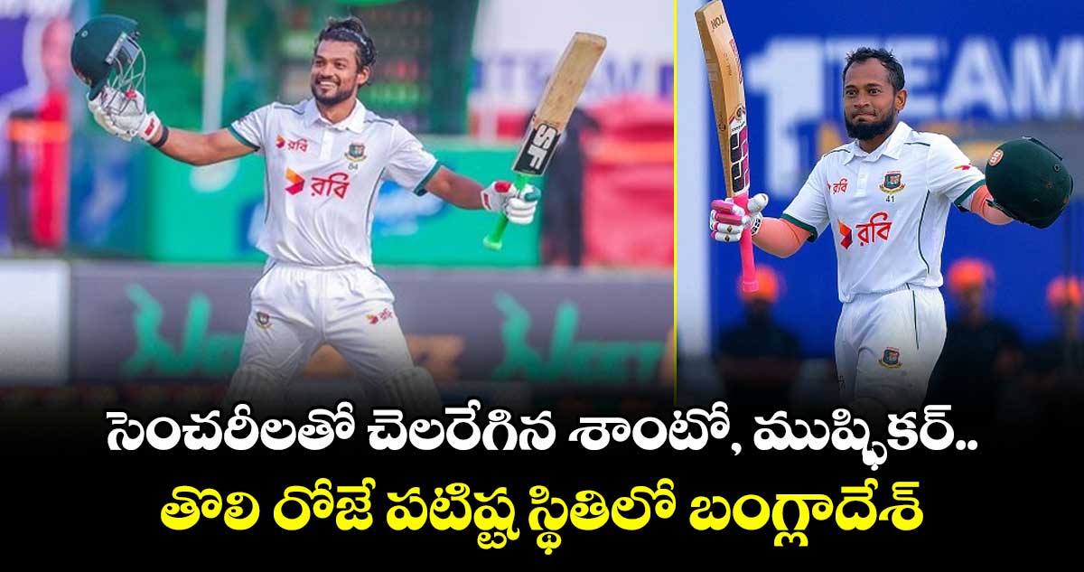 SL vs BAN: సెంచరీలతో చెలరేగిన శాంటో, ముష్ఫికర్.. తొలి రోజే పటిష్ట స్థితిలో బంగ్లాదేశ్