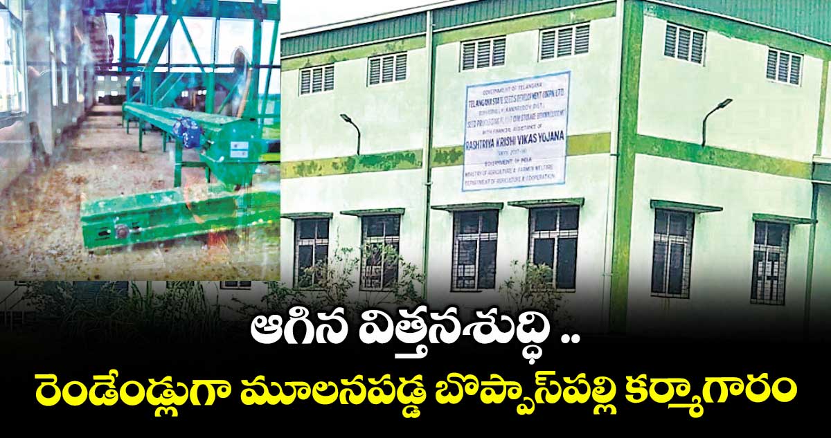 ఆగిన విత్తనశుద్ధి .. రెండేండ్లుగా మూలనపడ్డ బొప్పాస్పల్లి కర్మాగారం