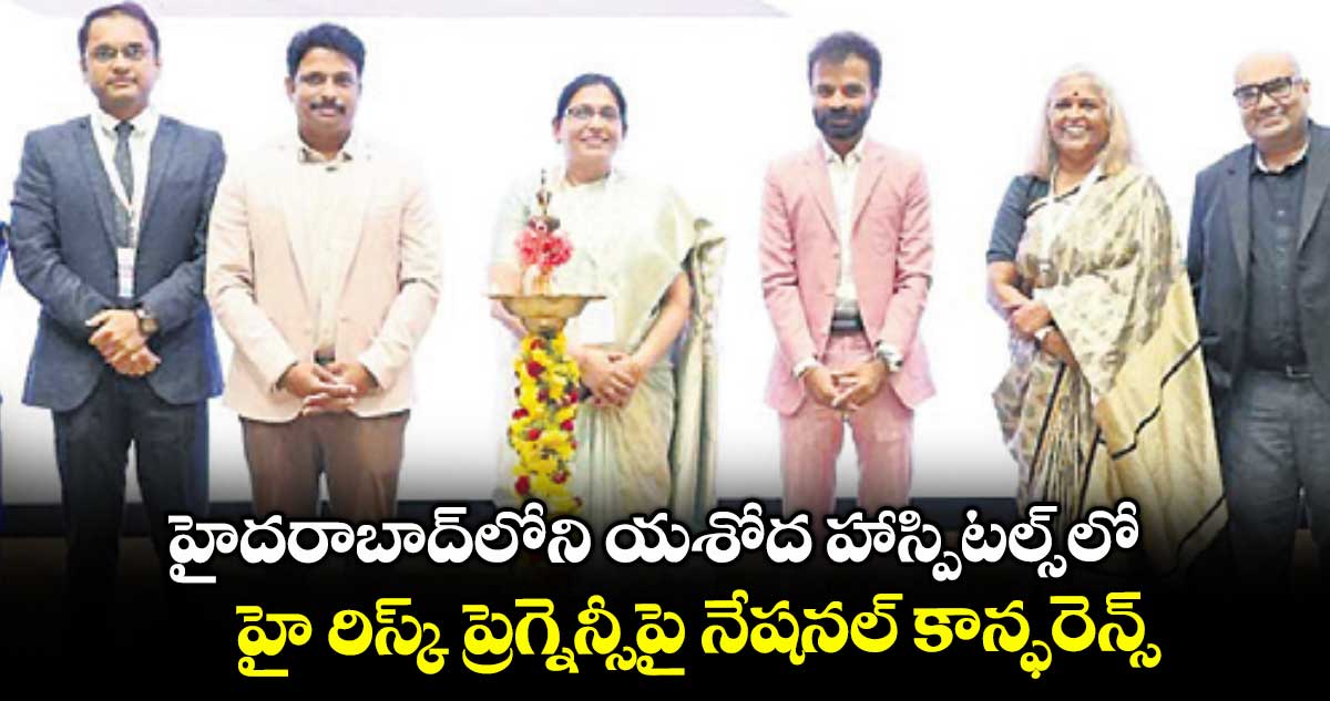 హైదరాబాద్లోని యశోద హాస్పిటల్స్-లో హై రిస్క్ ప్రెగ్నెన్సీపై నేషనల్ కాన్ఫరెన్స్