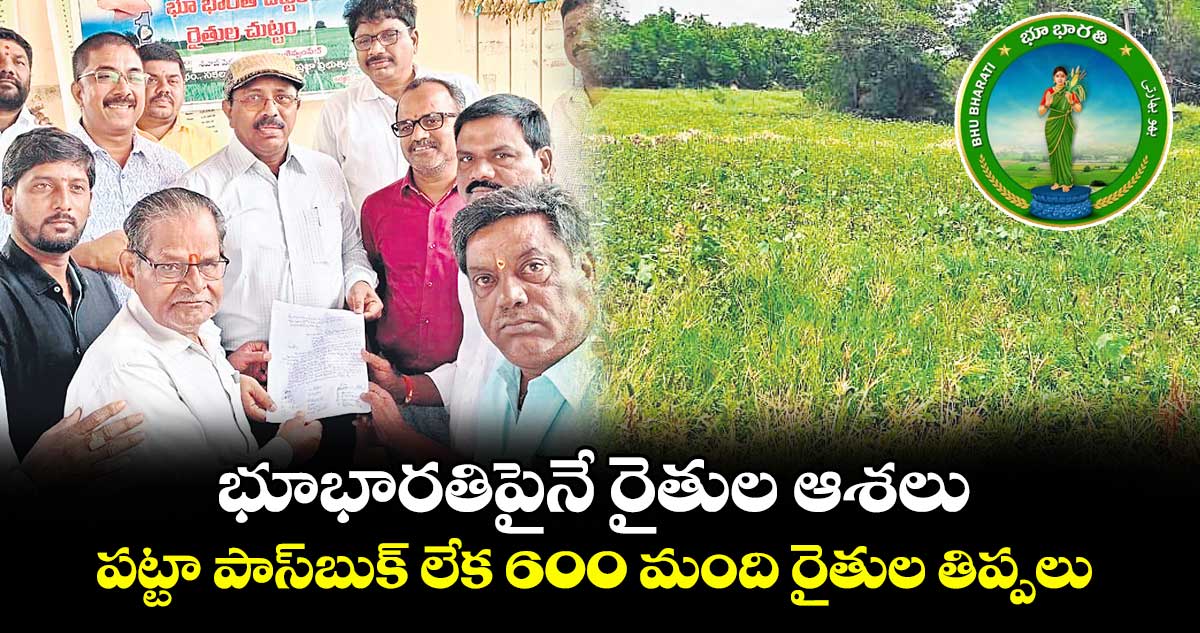 భూభారతిపైనే రైతుల ఆశలు .. పట్టా పాస్బుక్ లేక 600 మంది రైతుల తిప్పలు