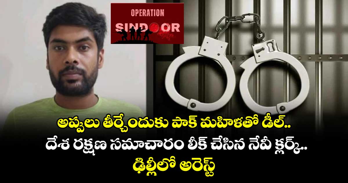 అప్పులు తీర్చేందుకు పాక్ మహిళతో డీల్.. దేశ రక్షణ సమాచారం లీక్ చేసిన నేవీ క్లర్క్.. ఢిల్లీలో అరెస్ట్