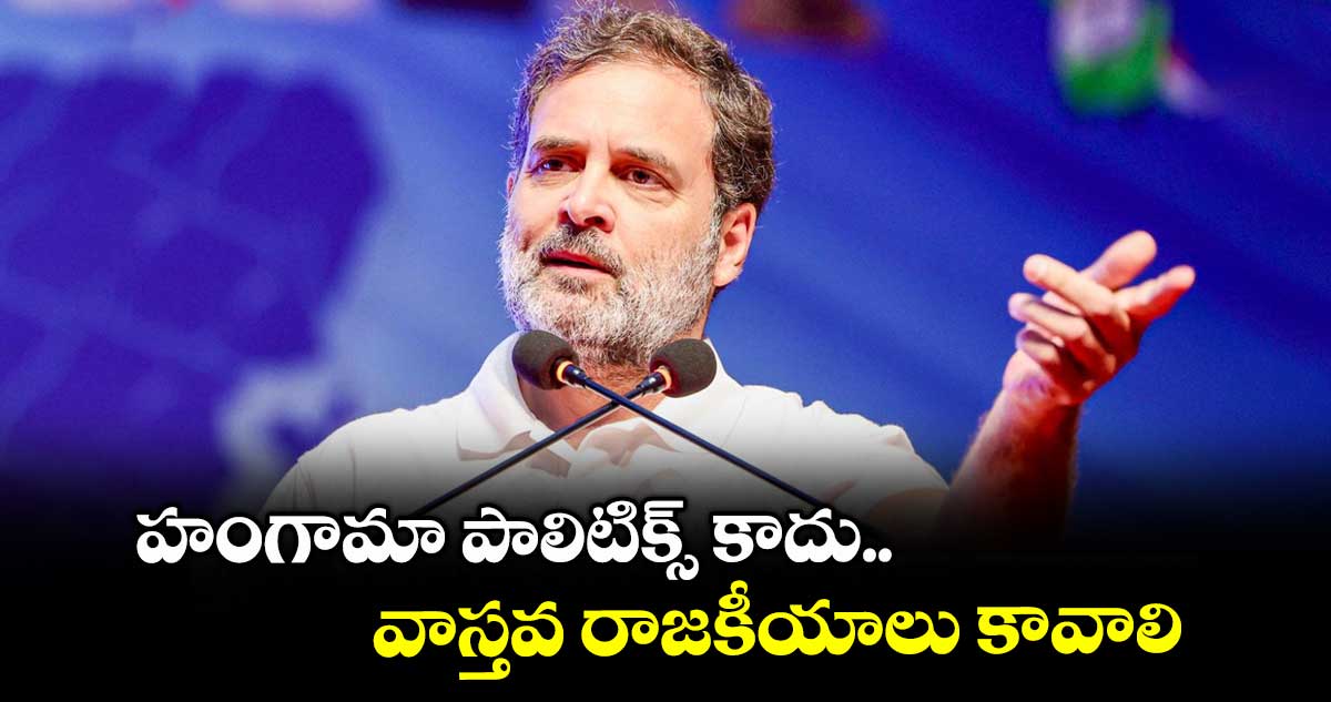 హంగామా పాలిటిక్స్ కాదు.. వాస్తవ రాజకీయాలు కావాలి