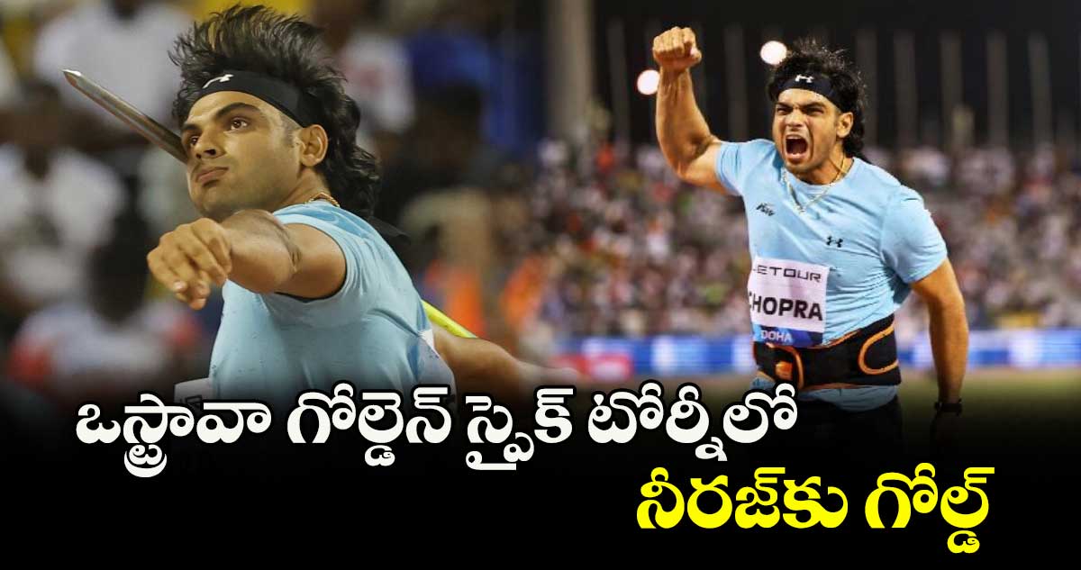 ఒస్ట్రావా గోల్డెన్ స్పైక్ టోర్నీలో నీరజ్కు గోల్డ్