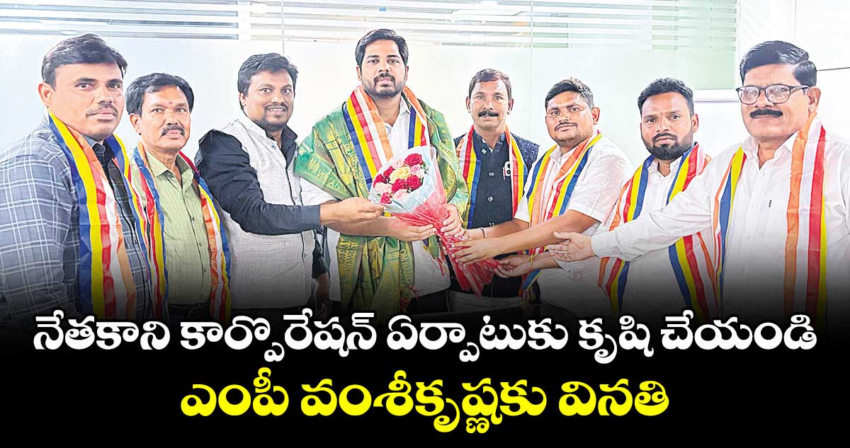 నేతకాని కార్పొరేషన్ ఏర్పాటుకు కృషి చేయండి .. ఎంపీ వంశీకృష్ణకు వినతి