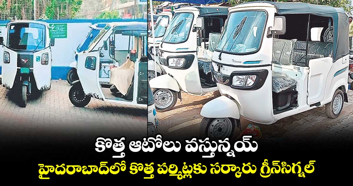 కొత్త ఆటోలు వస్తున్నయ్...హైదరాబాద్లో కొత్త పర్మిట్లకు సర్కారు గ్రీన్సిగ్నల్
