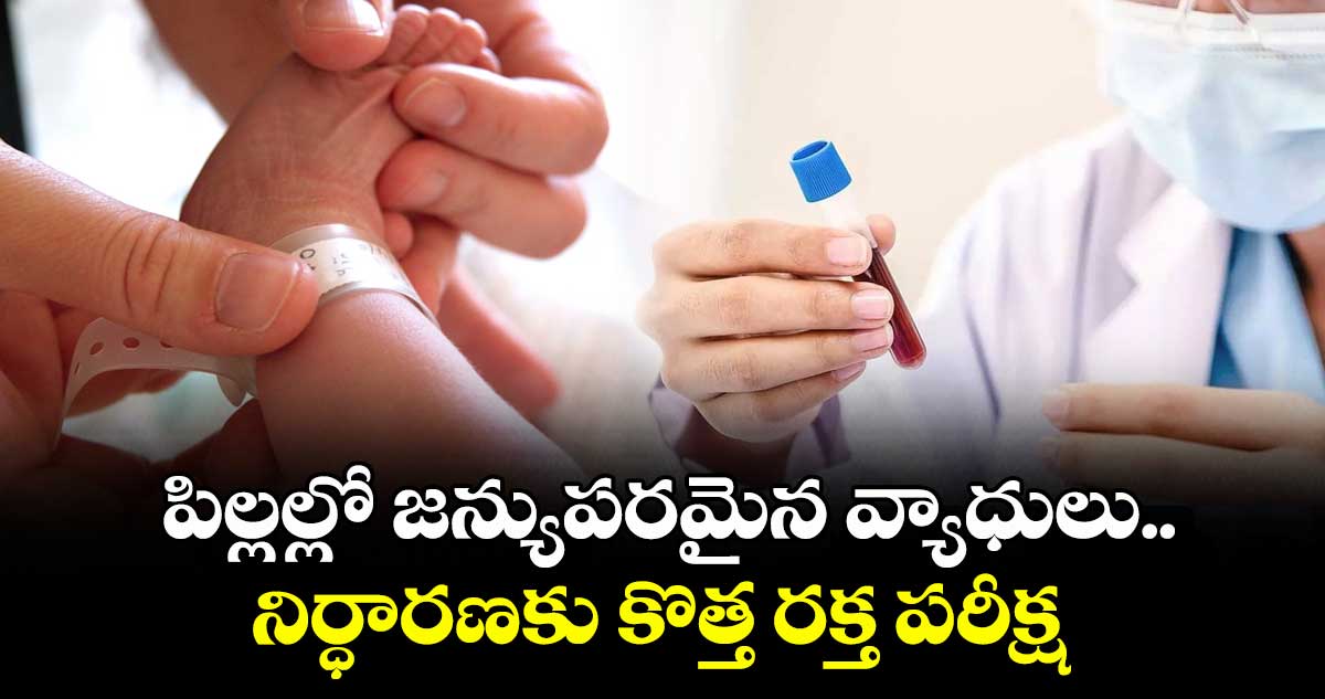 Health: పిల్లల్లో జన్యుపరమైన వ్యాధులు.. నిర్ధారణకు కొత్త రక్త పరీక్ష