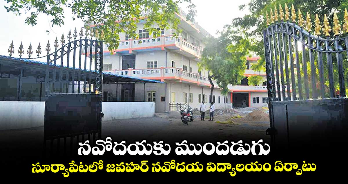 నవోదయకు ముందడుగు .. సూర్యాపేటలో జవహర్ నవోదయ విద్యాలయం ఏర్పాటు