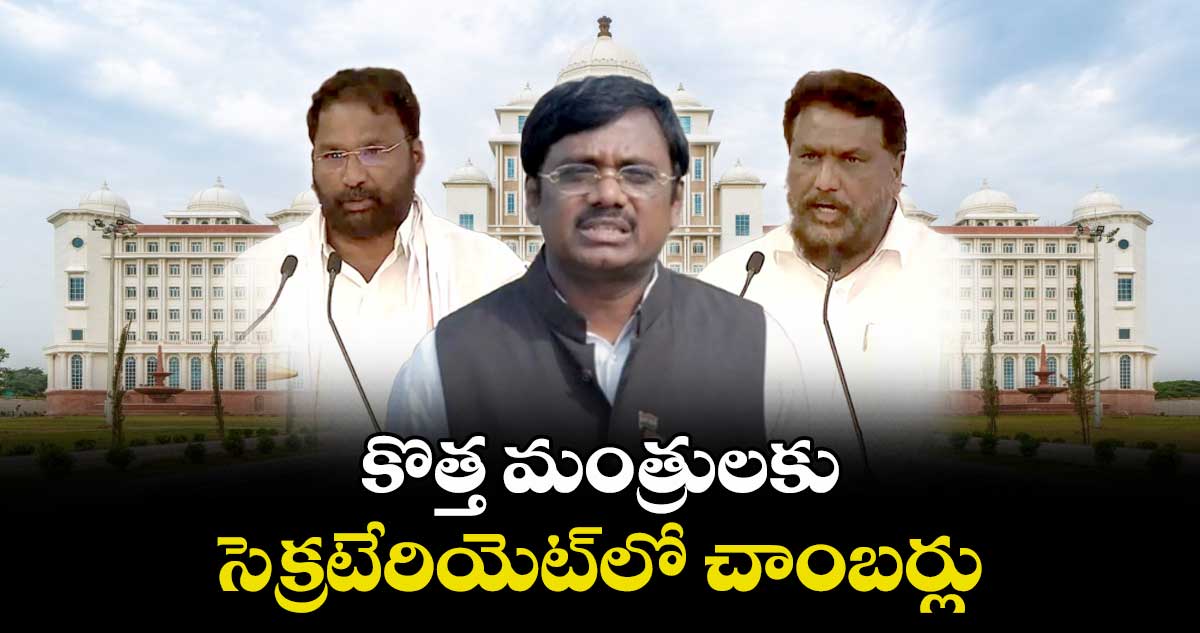 కొత్త మంత్రులకు సెక్రటేరియెట్లో చాంబర్లు