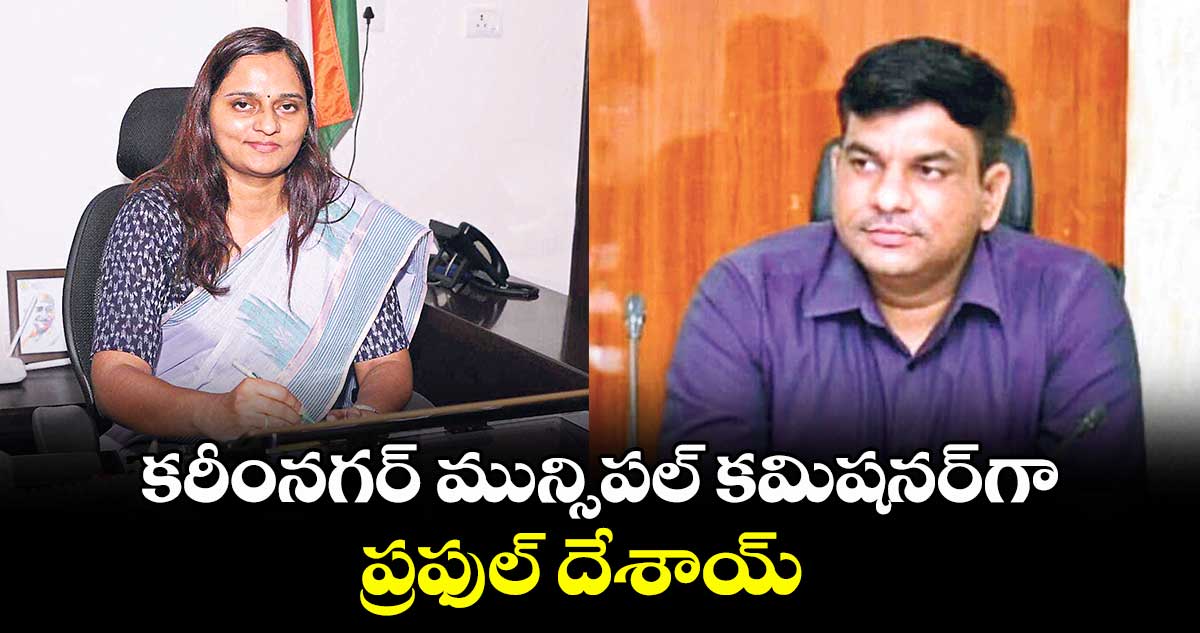 కరీంనగర్ మున్సిపల్ కమిషనర్గా ప్రఫుల్ దేశాయ్