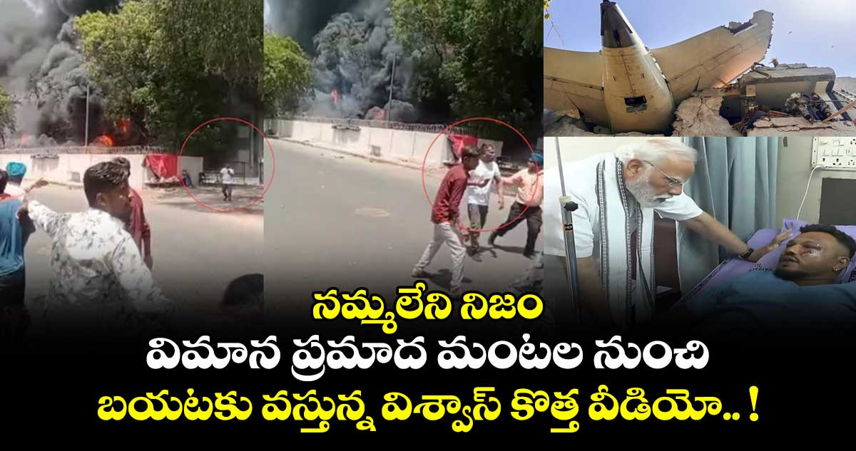 నమ్మలేని నిజం : విమాన ప్రమాద మంటల నుంచి బయటకు వస్తున్న విశ్వాస్ కొత్త వీడియో.. !