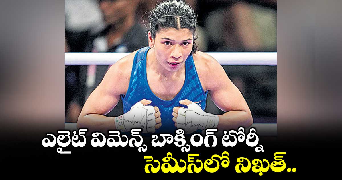 ఎలైట్ విమెన్స్ బాక్సింగ్ టోర్నీ సెమీస్లో నిఖత్..