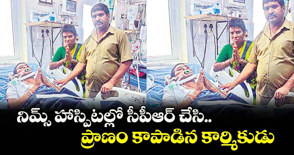 నిమ్స్ హాస్పిటల్లో సీపీఆర్ చేసి.. ప్రాణం కాపాడిన కార్మికుడు