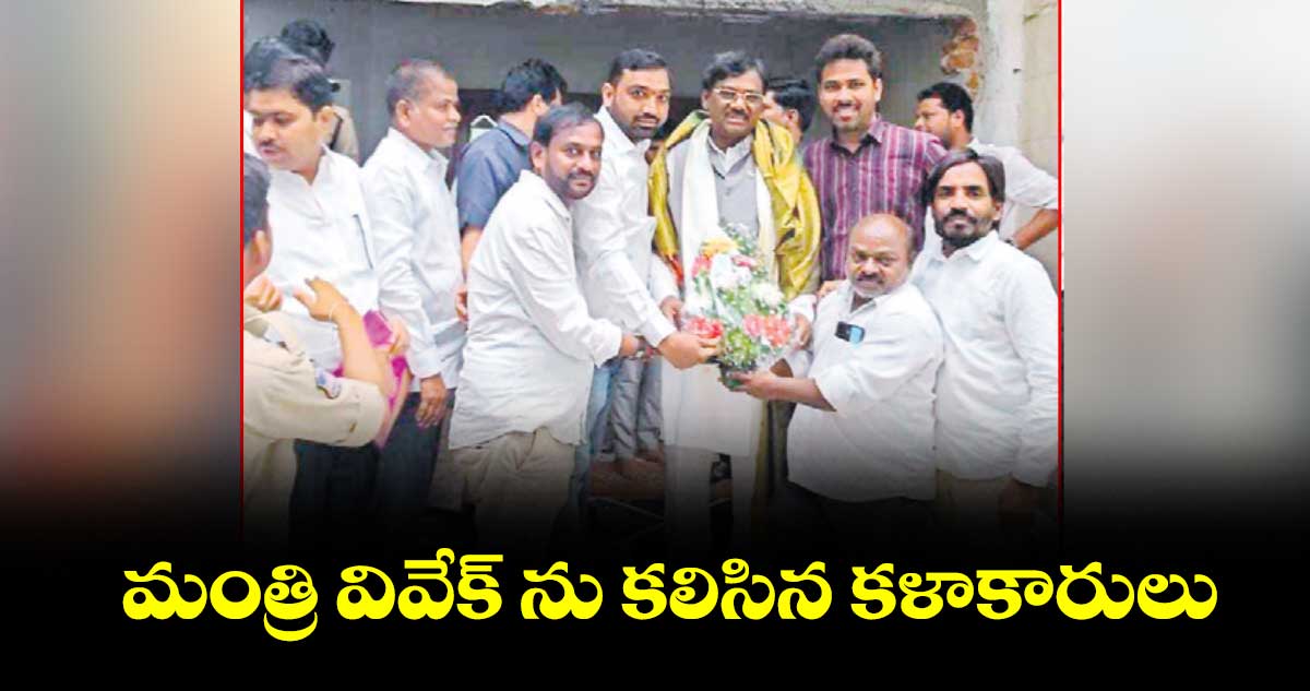 మంత్రి వివేక్ ను కలిసిన కళాకారులు
