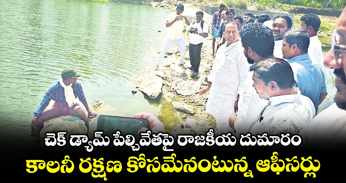 చెక్ డ్యామ్ పేల్చివేతపై రాజకీయ దుమారం .. కాలనీ రక్షణ కోసమేనంటున్న ఆఫీసర్లు