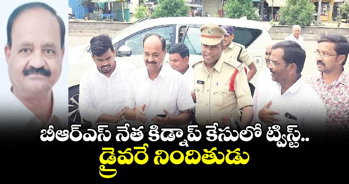 బీఆర్ఎస్ నేత కిడ్నాప్ కేసులో ట్విస్ట్..డ్రైవరే నిందితుడు