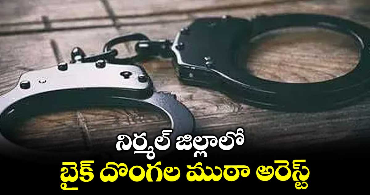 నిర్మల్ జిల్లాలో బైక్ దొంగల ముఠా అరెస్ట్