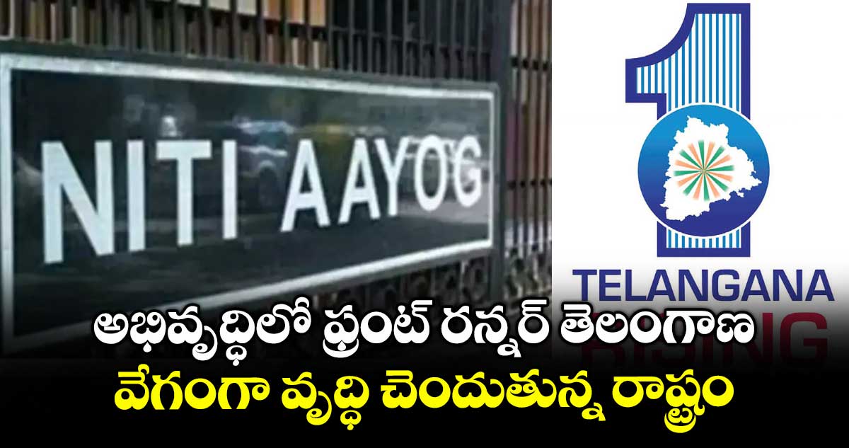 అభివృద్ధిలో ఫ్రంట్ రన్నర్ తెలంగాణ.. వేగంగా వృద్ధి చెందుతున్న రాష్ట్రం: నీతి ఆయోగ్