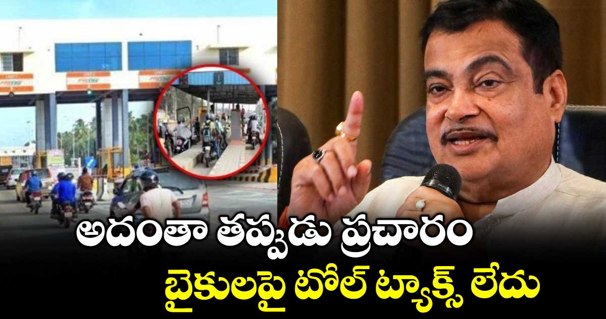  అదంతా తప్పుడు ప్రచారం..బైకులపై టోల్ ట్యాక్స్ లేదు: నితిన్ గడ్కరీ 