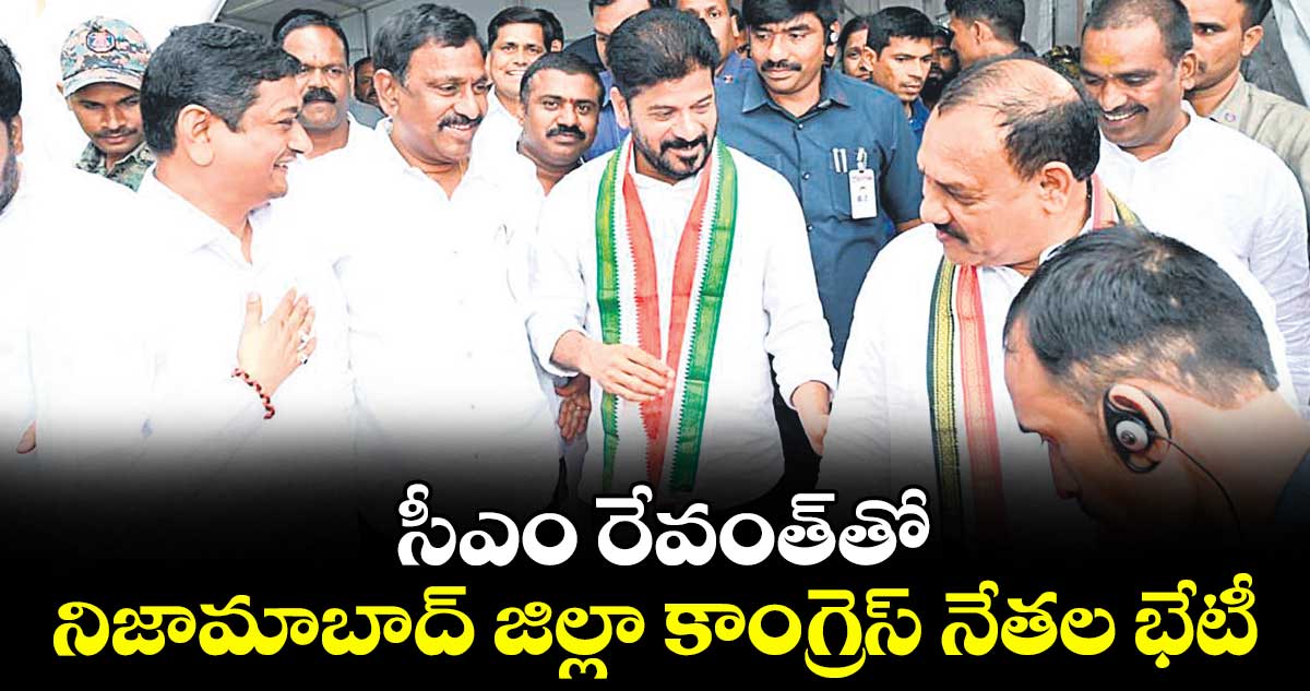 సీఎం రేవంత్తో .. నిజామాబాద్ జిల్లా కాంగ్రెస్ నేతల భేటీ