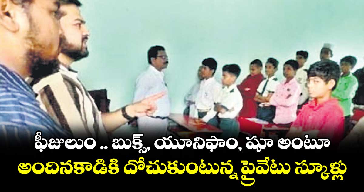 ఫీజులుం .. బుక్స్, యూనిఫాం, షూ అంటూ అందినకాడికి దోచుకుంటున్న ప్రైవేటు స్కూళ్లు
