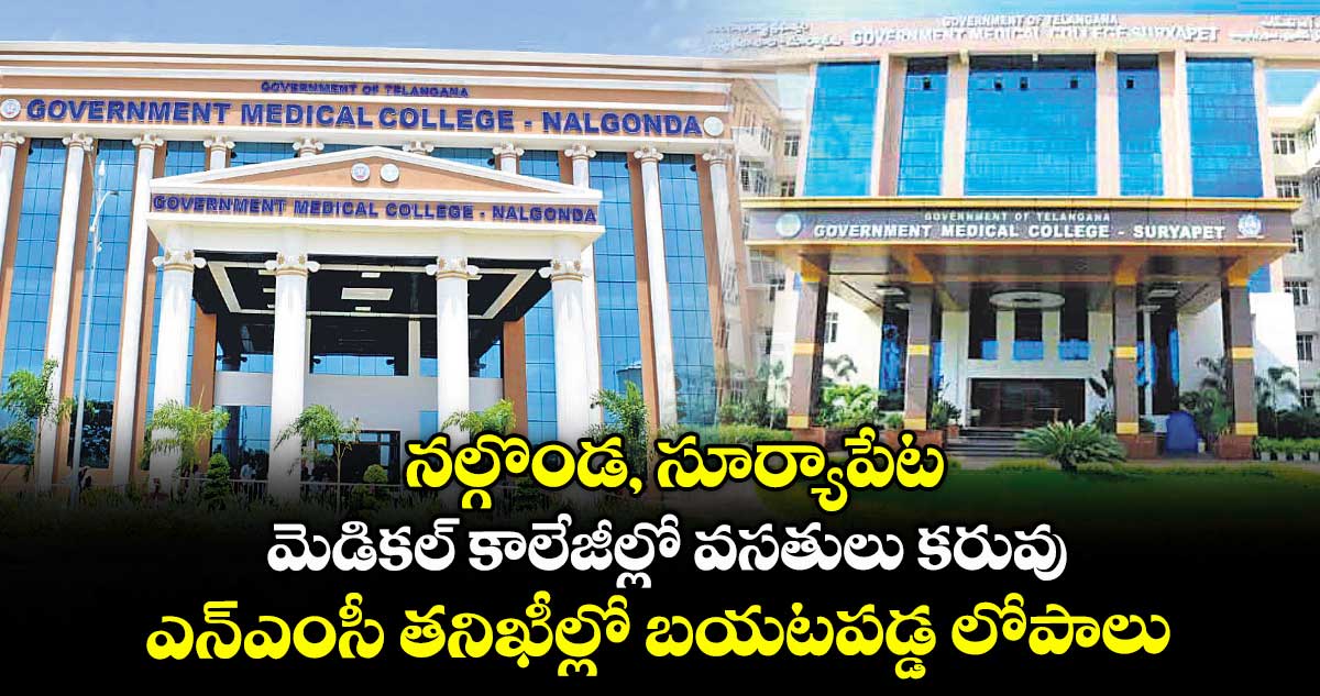 నల్గొండ, సూర్యాపేట మెడికల్ కాలేజీల్లో వసతులు కరువు .. ఎన్ఎంసీ తనిఖీల్లో బయటపడ్డ లోపాలు