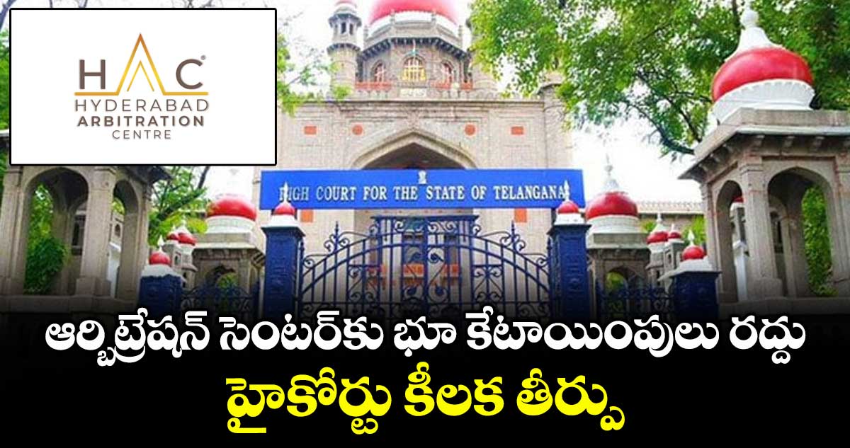 ఆర్బిట్రేషన్ సెంటర్కు భూ కేటాయింపులు రద్దు.. హైకోర్టు కీలక తీర్పు