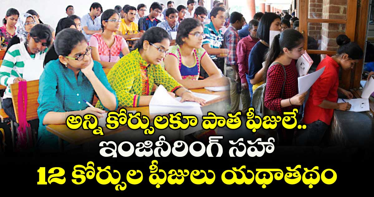 అన్ని కోర్సులకూ పాత ఫీజులే.. ఇంజినీరింగ్ సహా 12 కోర్సుల ఫీజులు యథాతథం