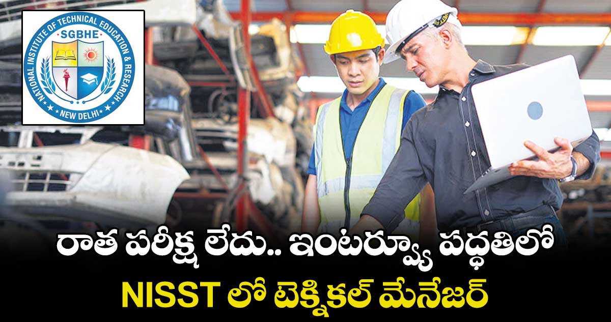 రాత పరీక్ష లేదు.. ఇంటర్వ్యూ పద్ధతిలో NISST లో టెక్నికల్ మేనేజర్