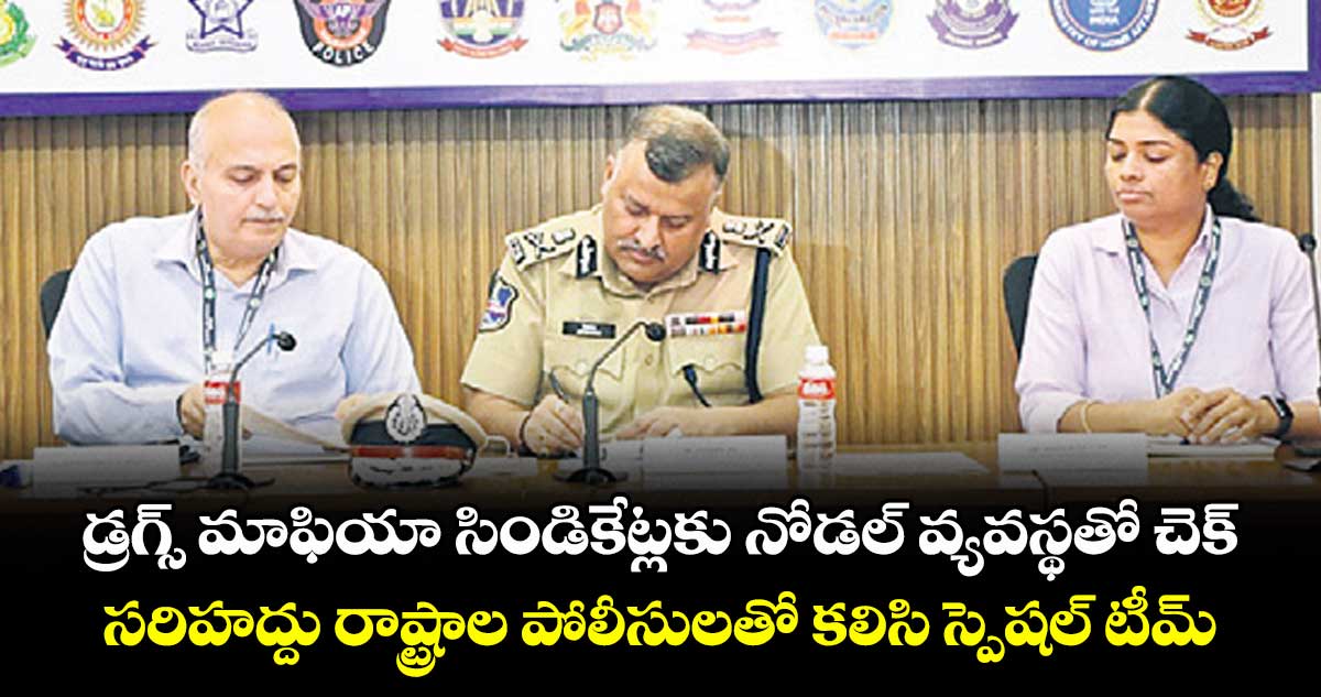 డ్రగ్స్ మాఫియా సిండికేట్లకు నోడల్ వ్యవస్థతో చెక్..సరిహద్దు రాష్ట్రాల పోలీసులతో కలిసి స్పెషల్ టీమ్ ఏర్పాటు