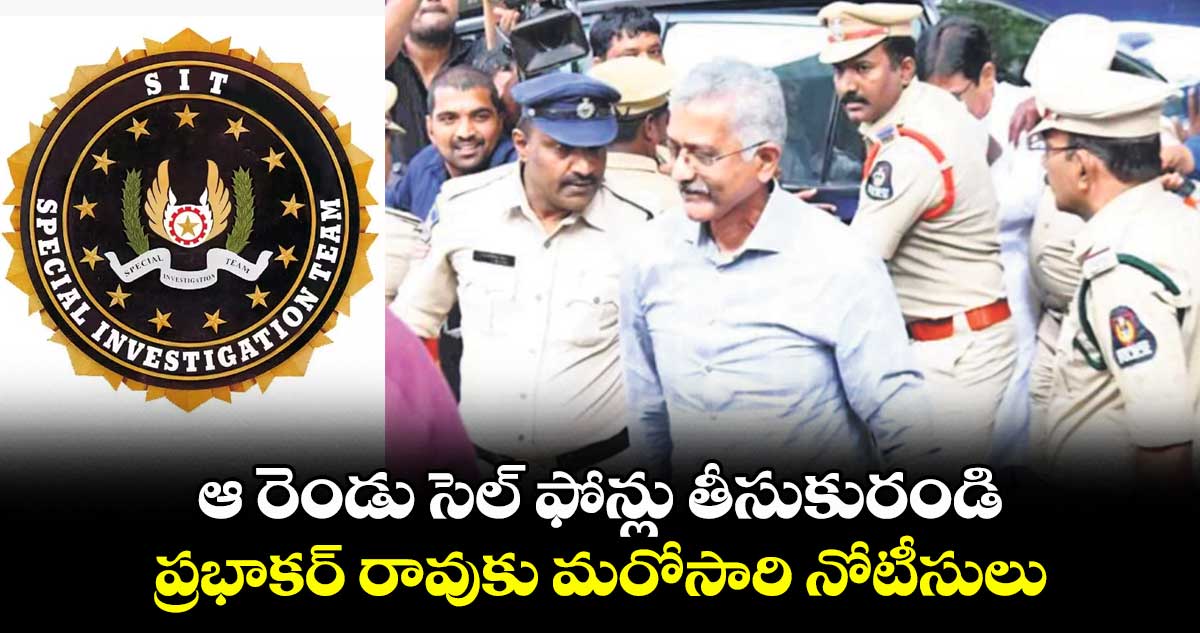 ఆ రెండు సెల్ ఫోన్లు తీసుకురండి: ప్రభాకర్ రావుకు మరోసారి నోటీసులు