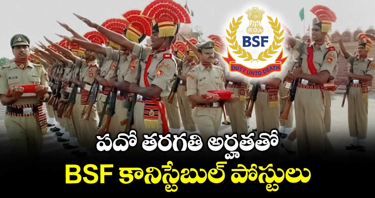 పదో తరగతి అర్హతతో BSF కానిస్టేబుల్ పోస్టులు