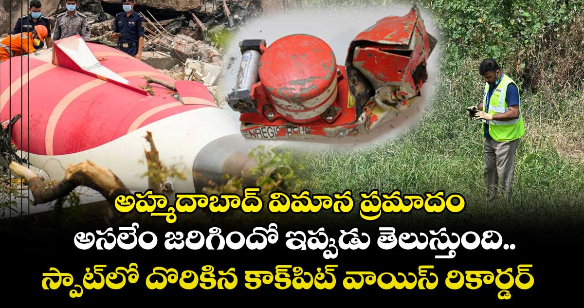 అహ్మదాబాద్ విమాన ప్రమాదం.. అసలేం జరిగిందో ఇప్పుడు తెలుస్తుంది.. స్పాట్⁬లో దొరికిన కాక్⁬పిట్ వాయిస్ రికార్డర్