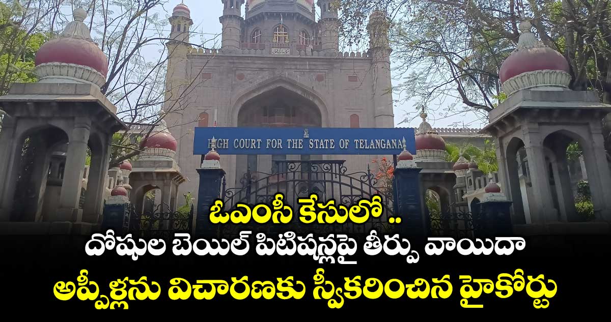 ఓఎంసీ కేసులో దోషుల బెయిల్ పిటిషన్లపై తీర్పు వాయిదా..అప్పీళ్లను విచారణకు స్వీకరించిన హైకోర్టు