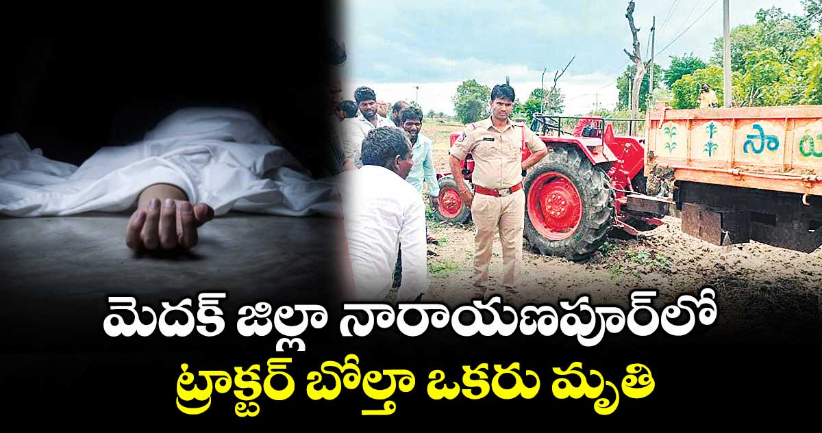 మెదక్ జిల్లా నారాయణపూర్‎లో ట్రాక్టర్ బోల్తా ఒకరు మృతి