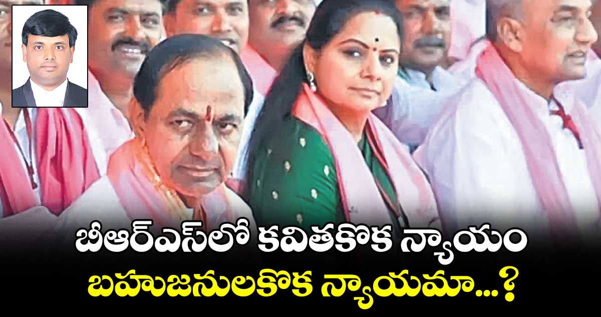 బీఆర్ఎస్లో కవితకొక న్యాయం.. బహుజనులకొక న్యాయమా...?