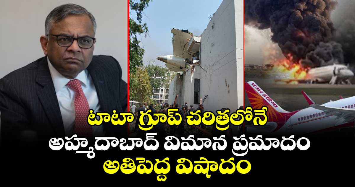 టాటా గ్రూప్ చరిత్రలోనే అహ్మదాబాద్ విమాన ప్రమాదం అతిపెద్ద విషాదం: టాటా సన్స్ చైర్మన్ చంద్రశేఖరన్
