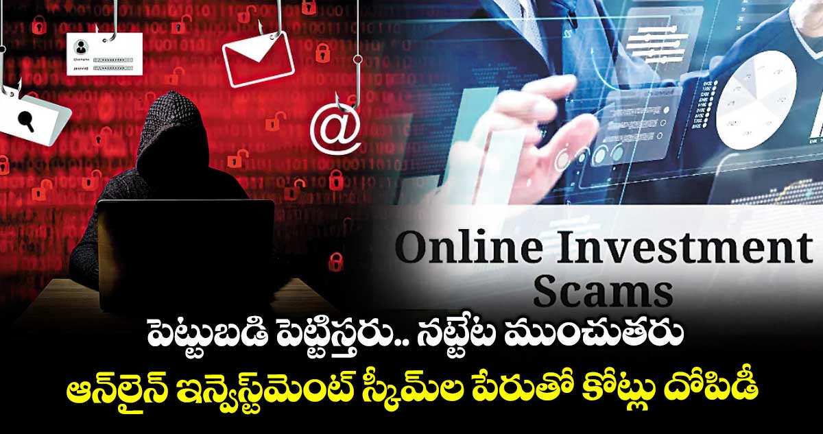 పెట్టుబడి పెట్టిస్తరు.. నట్టేట ముంచుతరు: ఆన్లైన్ ఇన్వెస్ట్మెంట్ స్కీమ్ల పేరుతో కోట్లు దోపిడీ