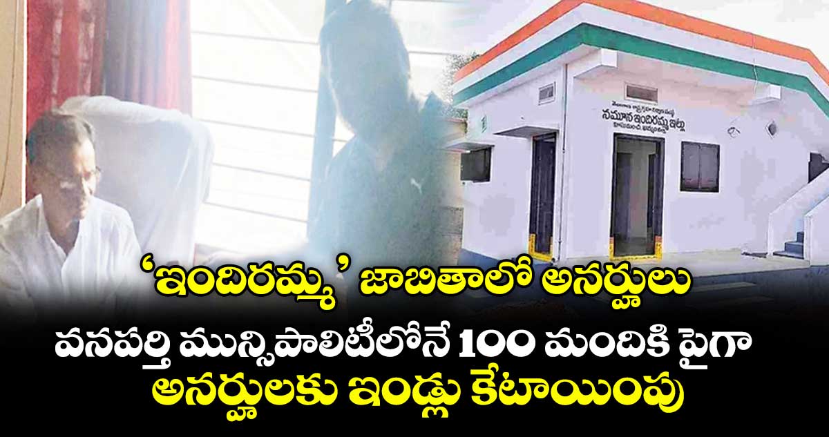 ‘ఇందిరమ్మ’ జాబితాలో అనర్హులు .. వనపర్తి మున్సిపాలిటీలోనే 100 మందికి పైగా అనర్హులకు ఇండ్లు కేటాయింపు