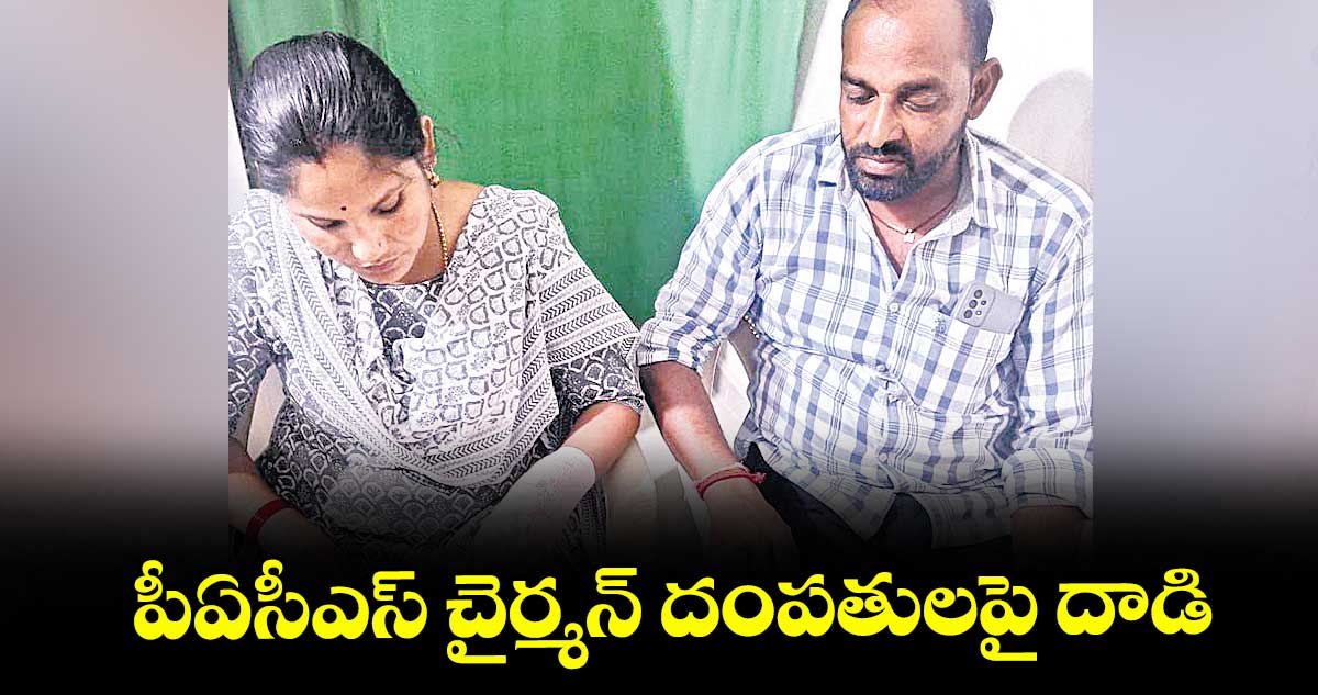 పీఏసీఎస్ చైర్మన్ దంపతులపై దాడి