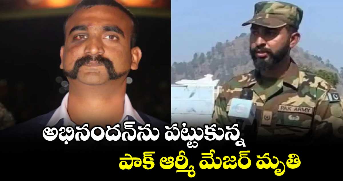 అభినందన్ను పట్టుకున్న పాక్ ఆర్మీ మేజర్ మృతి