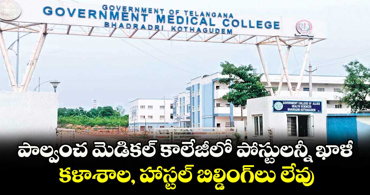 పాల్వంచ మెడికల్ కాలేజీలో పోస్టులన్నీ ఖాళీ .. కళాశాల, హాస్టల్ బిల్డింగ్లు లేవు