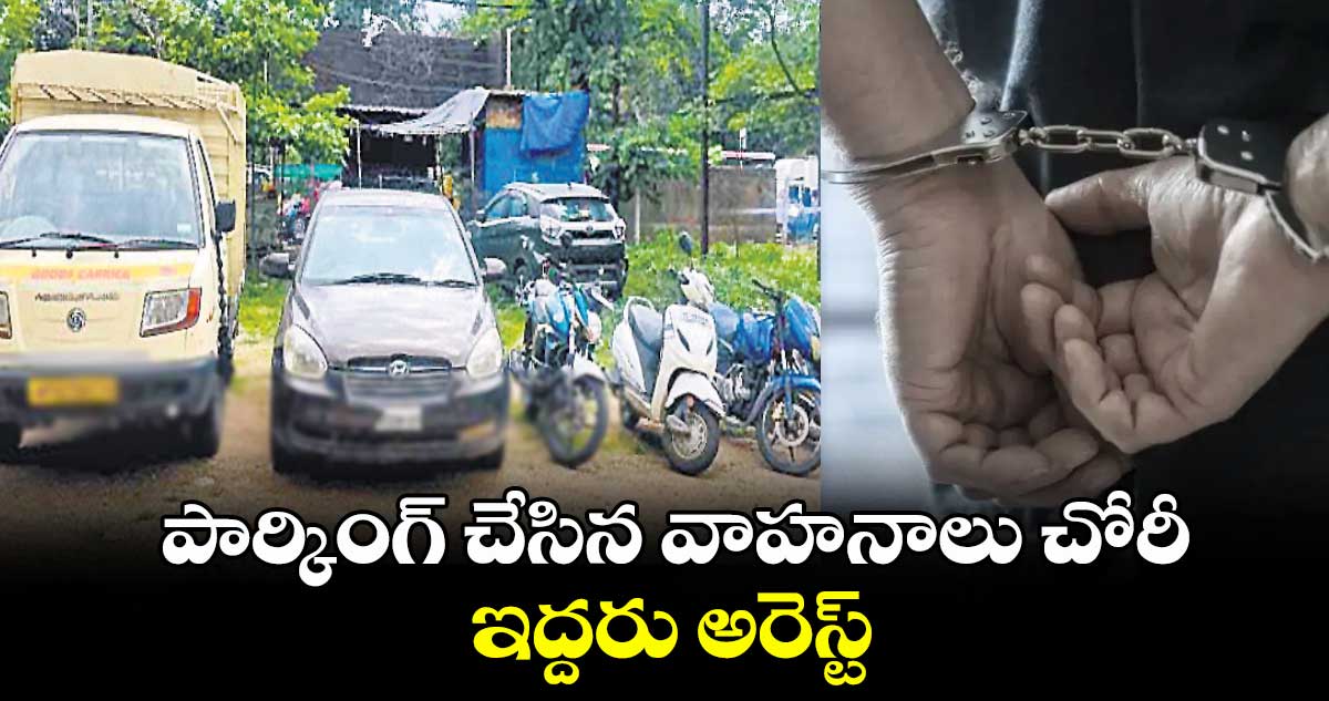 పార్కింగ్​ చేసిన వాహనాలు చోరీ..ఇద్దరు అరెస్ట్