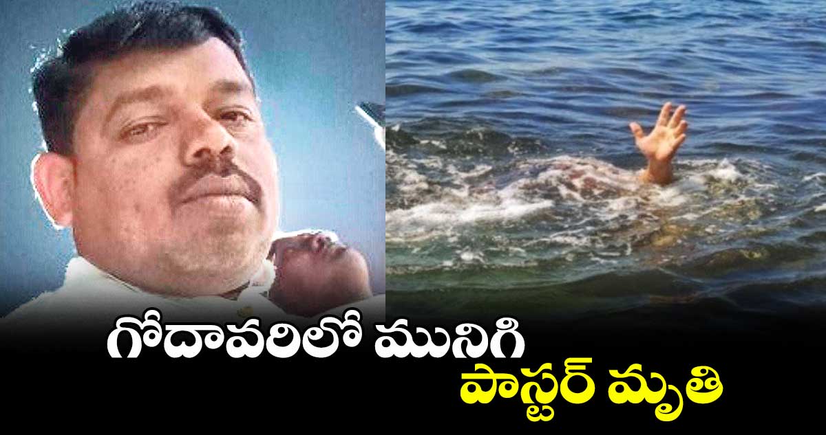 గోదావరిలో మునిగి పాస్టర్ మృతి
