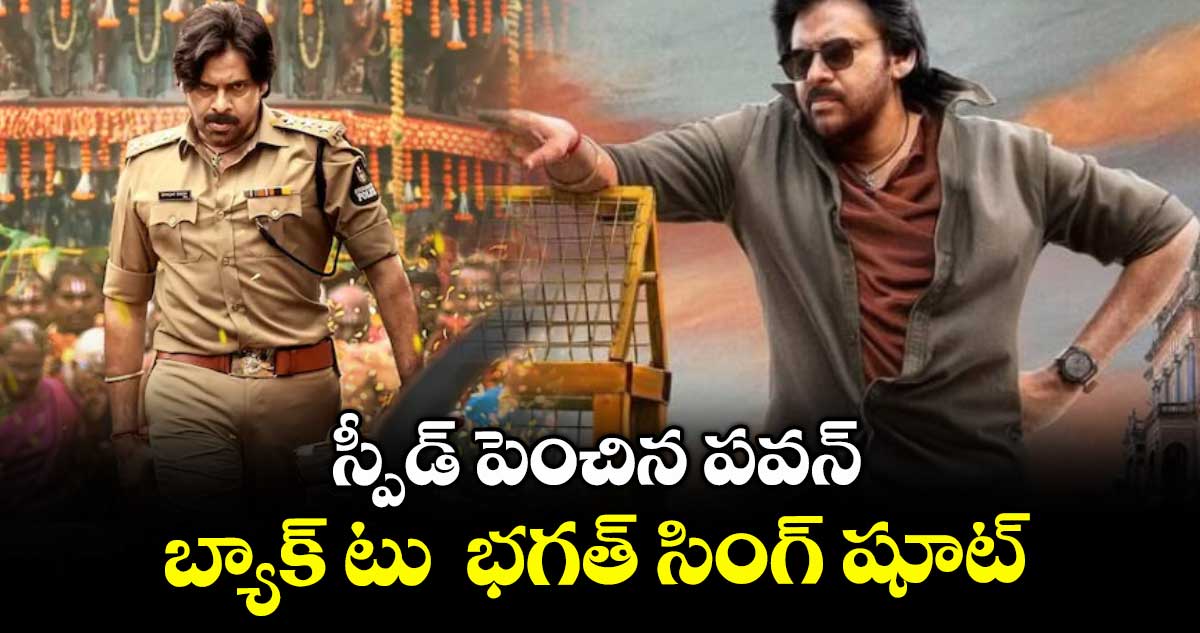 స్పీడ్ పెంచిన పవన్.. బ్యాక్ టు భగత్ సింగ్ షూట్
