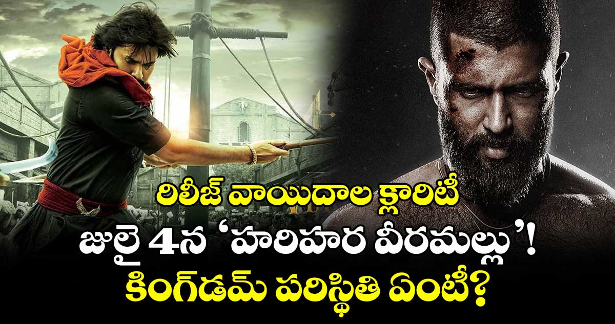 రిలీజ్ వాయిదాల క్లారిటీ: జులై 4న ‘హరిహర వీరమల్లు’!..కింగ్డమ్ పరిస్థితి ఏంటీ?