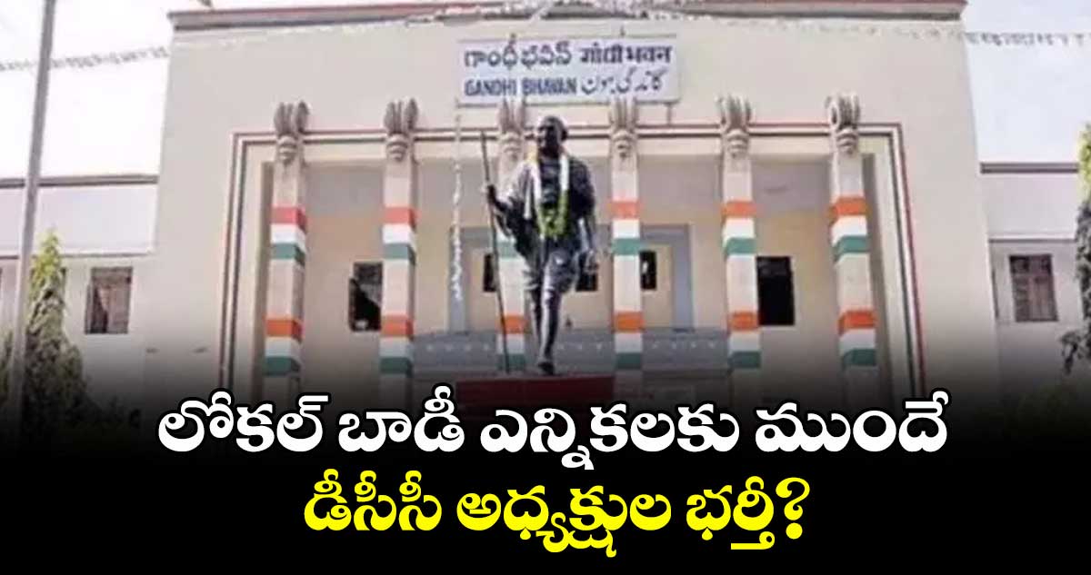 లోకల్ బాడీ ఎన్నికలకు ముందే.. డీసీసీ అధ్యక్షుల భర్తీ?