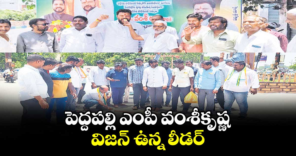 పెద్దపల్లి ఎంపీ వంశీకృష్ణ విజన్ ఉన్న లీడర్