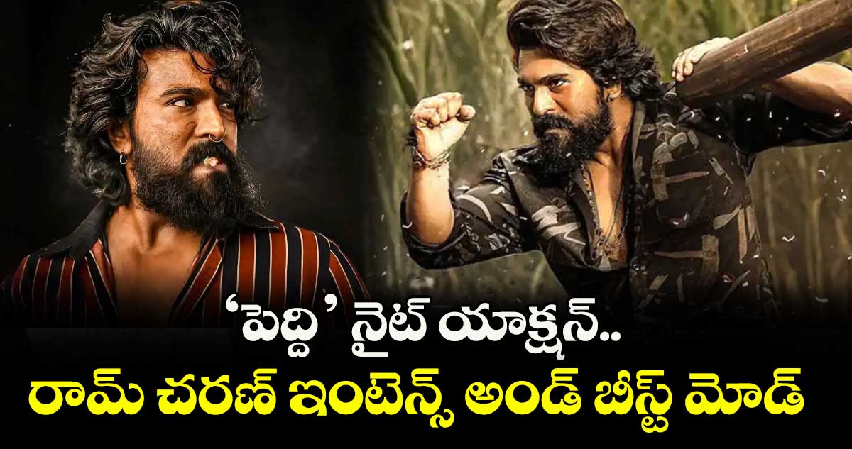 ‘పెద్ది’ నైట్ యాక్షన్.. రామ్ చరణ్ ఇంటెన్స్ అండ్ బీస్ట్ మోడ్
